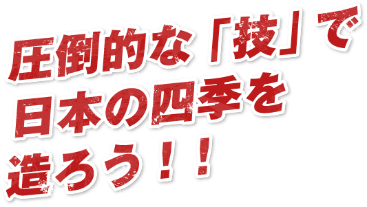 圧倒的な「技」で日本の四季を造ろう！！